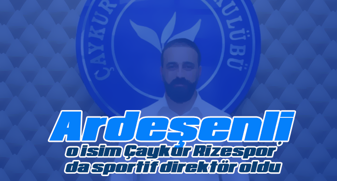 Ardeşenli o isim Çaykur Rizespor’da sportif direktör oldu