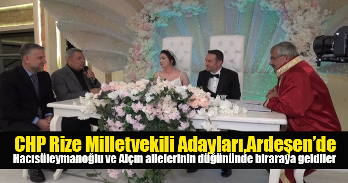 CHP Rize Milletvekili adayları Ardeşen'de düğünde biraraya geldiler