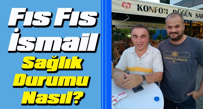 Fıs FIS İsmail'in sağlık durumu hakkında açıklama