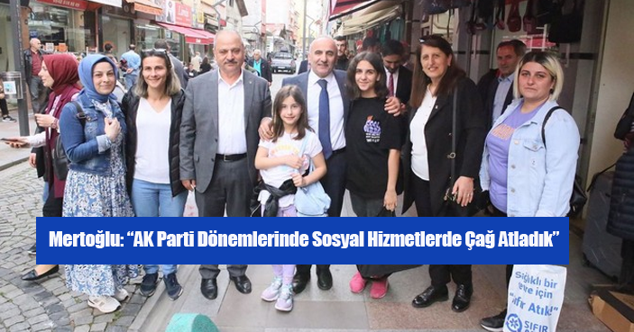Mertoğlu: AK Parti Dönemlerinde Sosyal Hizmetlerde Çağ Atladık