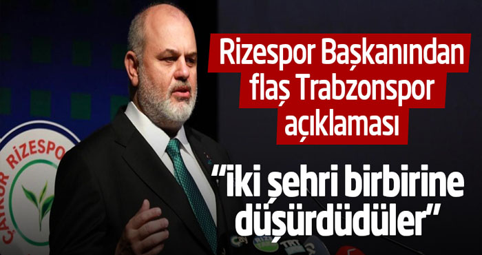Rizespor Başkanından flaş Trabzonspor açıklaması
