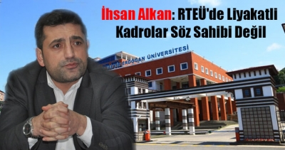 Alkan: RTEÜ'de Liyakatli Kadrolar Söz Sahibi Değil