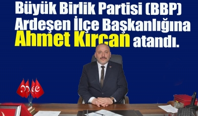 Büyük Birlik Partisi (BBP) Ardeşen İlçe Başkanlığına Ahmet Kırcan atandı.