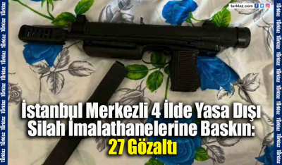 İstanbul Merkezli 4 İlde Yasa Dışı Silah İmalathanelerine Baskın: 27 Gözaltı