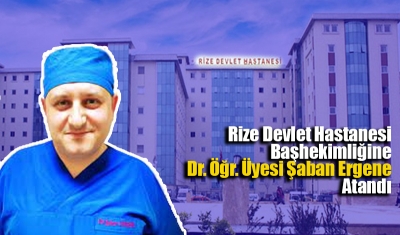  Rize Devlet Hastanesi Başhekimliğine Dr. Öğr. Üyesi Şaban Ergene Atandı 
